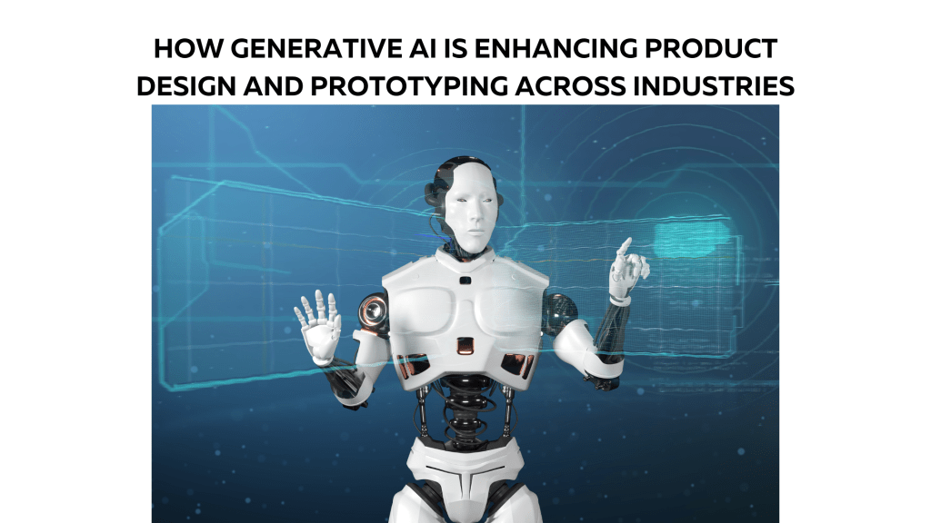 How Generative AI is Enhancing Product Design and Prototyping Across Industries